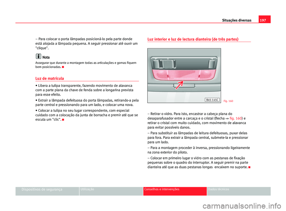 Seat Cordoba 2005 Manual do proprietário (in Portuguese) 197 Situações diversas
Dispositivos de segurançaUtilização Conselhos e intervenções Dados técnicos
– Para colocar o porta lâmpadas posicioná-lo pela parte donde
está alojada a lâmpada pe Seat Cordoba 2005 Manual do proprietário (in Portuguese) 197 Situações diversas
Dispositivos de segurançaUtilização Conselhos e intervenções Dados técnicos
– Para colocar o porta lâmpadas posicioná-lo pela parte donde
está alojada a lâmpada pe