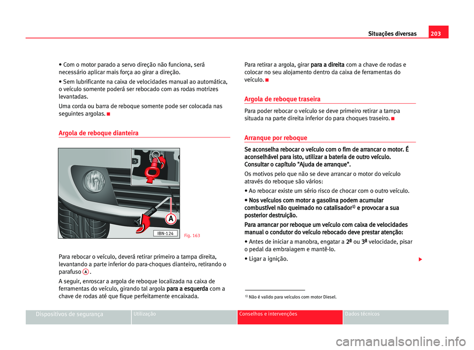 Seat Cordoba 2005 Manual do proprietário (in Portuguese) 203 Situações diversas
Dispositivos de segurançaUtilização Conselhos e intervenções Dados técnicos
• Com o motor parado a servo direção não funciona, será
necessário aplicar mais força Seat Cordoba 2005 Manual do proprietário (in Portuguese) 203 Situações diversas
Dispositivos de segurançaUtilização Conselhos e intervenções Dados técnicos
• Com o motor parado a servo direção não funciona, será
necessário aplicar mais força