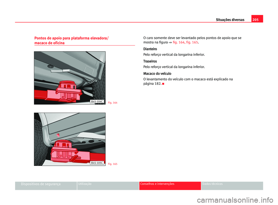 Seat Cordoba 2005  Manual do proprietário (in Portuguese)  205 Situações diversas
Dispositivos de segurançaUtilização Conselhos e intervenções Dados técnicos
Pontos de apoio para plataforma elevadora/
macaco de oficina
O caro somente deve ser levantad