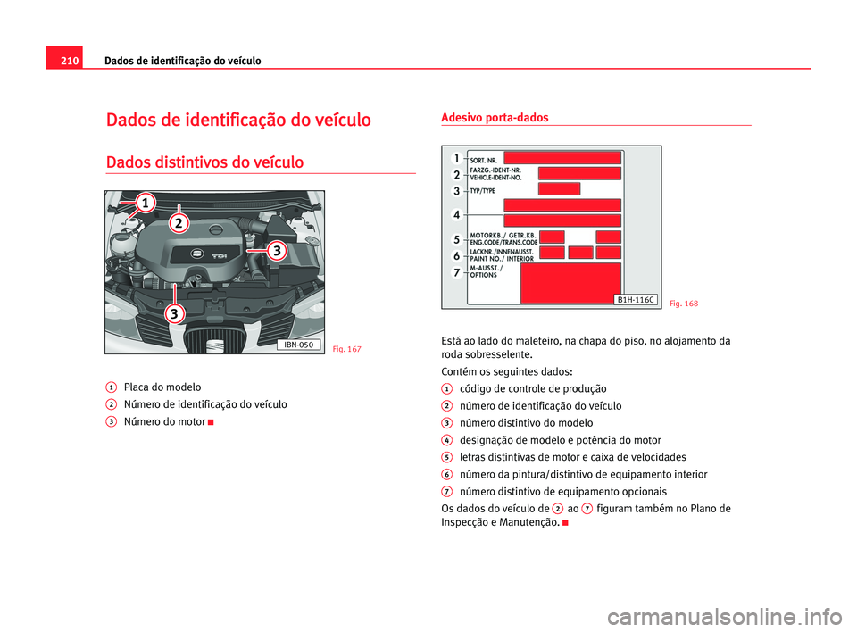 Seat Cordoba 2005  Manual do proprietário (in Portuguese)  210Dados de identificação do veículo
D
Da
ad
do
os
s dde
e iid
de
en
nt
ti
if
fi
ic
ca
aç
çã
ão
o ddo
o vve
eí
íc
cu
ul
lo
o
D
Da
ad
do
os
s ddi
is
st
ti
in
nt
ti
iv
vo
os
s ddo
o vve
eí
íc