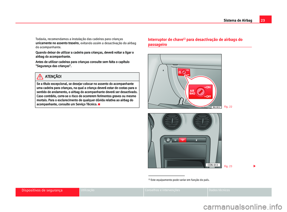 Seat Cordoba 2005 Manual do proprietário (in Portuguese) 23 Sistema de Airbag
Dispositivos de segurançaUtilização Conselhos e intervenções Dados técnicos
Todavia, recomendamos a instalação das cadeiras para crianças
u un
ni
ic
ca
am
me
en
nt
te
e n Seat Cordoba 2005 Manual do proprietário (in Portuguese) 23 Sistema de Airbag
Dispositivos de segurançaUtilização Conselhos e intervenções Dados técnicos
Todavia, recomendamos a instalação das cadeiras para crianças
u un
ni
ic
ca
am
me
en
nt
te
e n