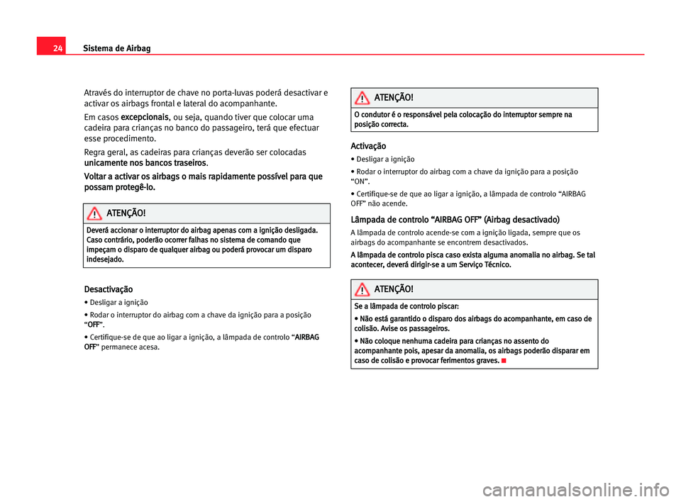 Seat Cordoba 2005 Manual do proprietário (in Portuguese) 24Sistema de Airbag
Através do interruptor de chave no porta-luvas poderá desactivar e
activar os airbags frontal e lateral do acompanhante.
Em casose ex
xc
ce
ep
pc
ci
io
on
na
ai
is
s
, ou seja, q Seat Cordoba 2005 Manual do proprietário (in Portuguese) 24Sistema de Airbag
Através do interruptor de chave no porta-luvas poderá desactivar e
activar os airbags frontal e lateral do acompanhante.
Em casose ex
xc
ce
ep
pc
ci
io
on
na
ai
is
s
, ou seja, q