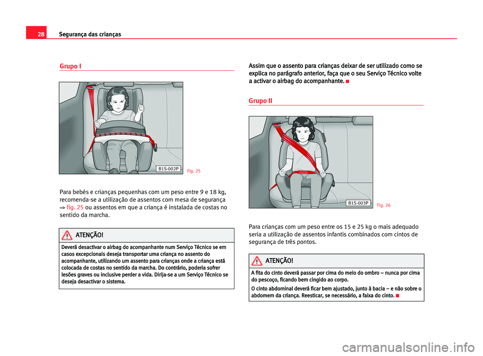 Seat Cordoba 2005 Manual do proprietário (in Portuguese) 28Segurança das crianças
Grupo I
Para bebés e crianças pequenhas com um peso entre 9 e 18 kg,
recomenda-se a utilização de assentos com mesa de segurança
⇒fig. 25ou assentos em que a crian Seat Cordoba 2005 Manual do proprietário (in Portuguese) 28Segurança das crianças
Grupo I
Para bebés e crianças pequenhas com um peso entre 9 e 18 kg,
recomenda-se a utilização de assentos com mesa de segurança
⇒fig. 25ou assentos em que a crian