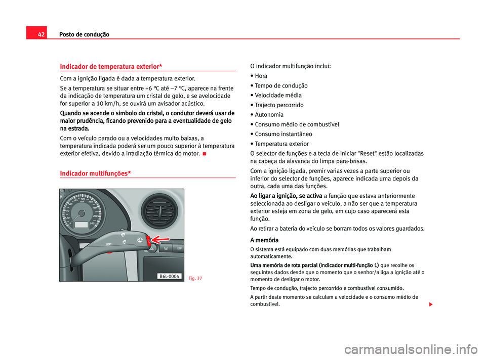 Seat Cordoba 2005 Manual do proprietário (in Portuguese) Posto de condução42
Indicador de temperatura exterior*
Com a ignição ligada é dada a temperatura exterior.
Se a temperatura se situar entre +6 °C até –7 °C, aparece na frente
da indicação Seat Cordoba 2005 Manual do proprietário (in Portuguese) Posto de condução42
Indicador de temperatura exterior*
Com a ignição ligada é dada a temperatura exterior.
Se a temperatura se situar entre +6 °C até –7 °C, aparece na frente
da indicação
