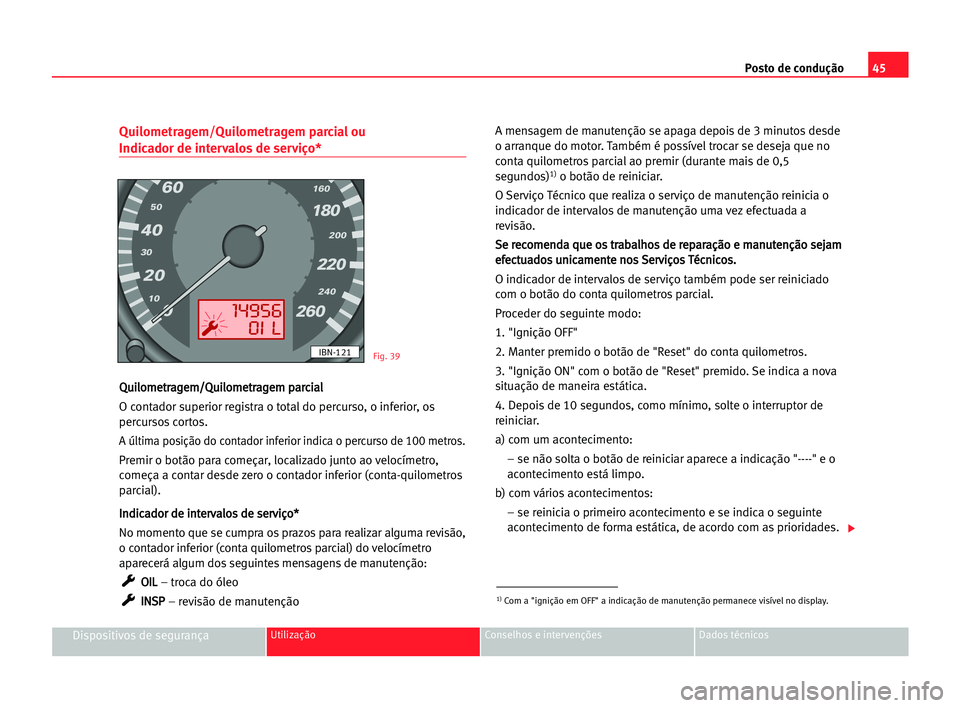 Seat Cordoba 2005 Manual do proprietário (in Portuguese) Posto de condução45
Dispositivos de segurançaUtilização Conselhos e intervenções Dados técnicos
Quilometragem/Quilometragem parcial ou
Indicador de intervalos de serviço*
Q Qu
ui
il
lo
om
me Seat Cordoba 2005 Manual do proprietário (in Portuguese) Posto de condução45
Dispositivos de segurançaUtilização Conselhos e intervenções Dados técnicos
Quilometragem/Quilometragem parcial ou
Indicador de intervalos de serviço*
Q Qu
ui
il
lo
om
me