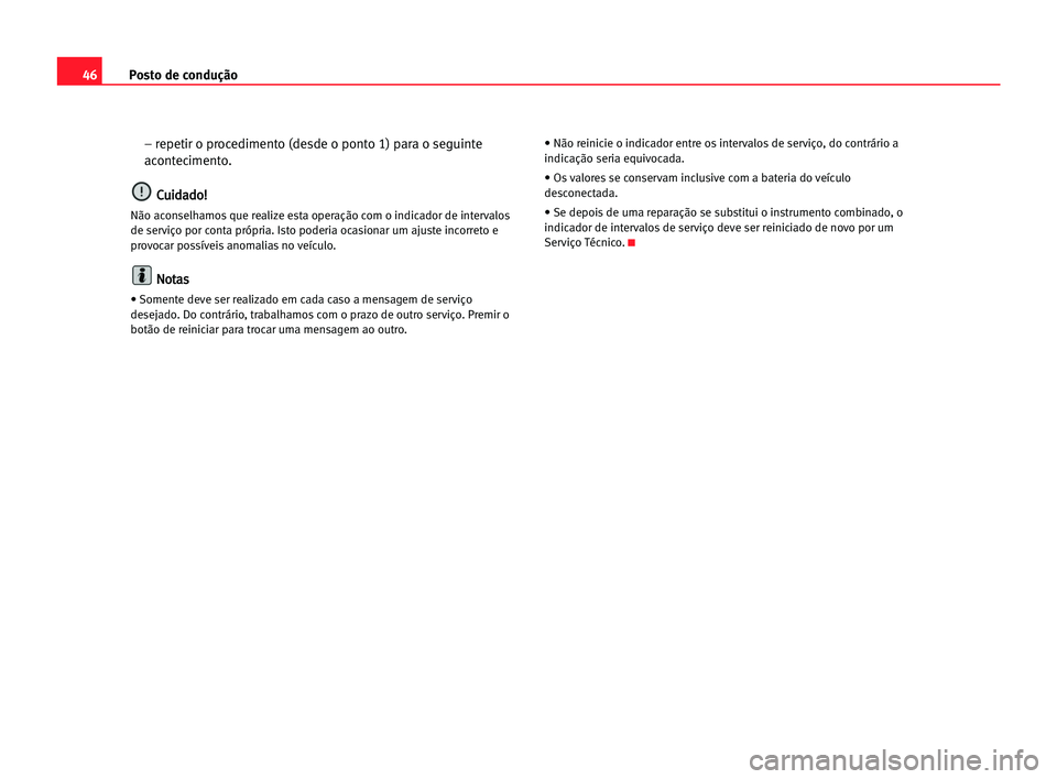 Seat Cordoba 2005  Manual do proprietário (in Portuguese)  Posto de condução46
– repetir o procedimento (desde o ponto 1) para o seguinte
acontecimento.
C Cu
ui
id
da
ad
do
o!
!
Não aconselhamos que realize esta operação com o indicador de intervalos
d