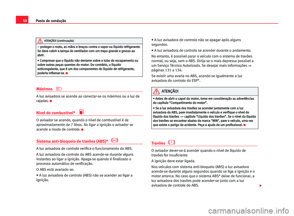 Seat Cordoba 2005 Manual do proprietário (in Portuguese) Posto de condução50
Máximos
A luz avisadora se acende ao conectar-se os máximos ou a luz de
rajadas.
K
Nível do combustível*
O avisador se acende, quando o nível de combustível é de
aproxima Seat Cordoba 2005 Manual do proprietário (in Portuguese) Posto de condução50
Máximos
A luz avisadora se acende ao conectar-se os máximos ou a luz de
rajadas.
K
Nível do combustível*
O avisador se acende, quando o nível de combustível é de
aproxima