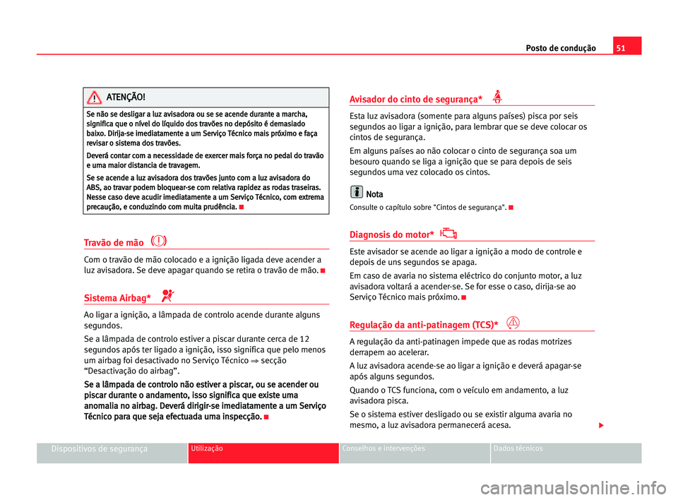 Seat Cordoba 2005 Manual do proprietário (in Portuguese) Posto de condução51
Dispositivos de segurançaUtilização Conselhos e intervenções Dados técnicos
Travão de mão
Com o travão de mão colocado e a ignição ligada deve acender a
luz avisador Seat Cordoba 2005 Manual do proprietário (in Portuguese) Posto de condução51
Dispositivos de segurançaUtilização Conselhos e intervenções Dados técnicos
Travão de mão
Com o travão de mão colocado e a ignição ligada deve acender a
luz avisador