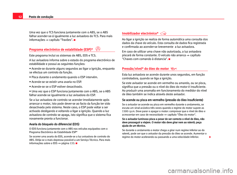 Seat Cordoba 2005 Manual do proprietário (in Portuguese) Posto de condução52
Uma vez que o TCS funciona juntamente com o ABS, se o ABS
falhar acender-se-á igualmente a luz avisadora do TCS. Para mais
informações
⇒capítulo "Travões".K
Progra Seat Cordoba 2005 Manual do proprietário (in Portuguese) Posto de condução52
Uma vez que o TCS funciona juntamente com o ABS, se o ABS
falhar acender-se-á igualmente a luz avisadora do TCS. Para mais
informações
⇒capítulo "Travões".K
Progra