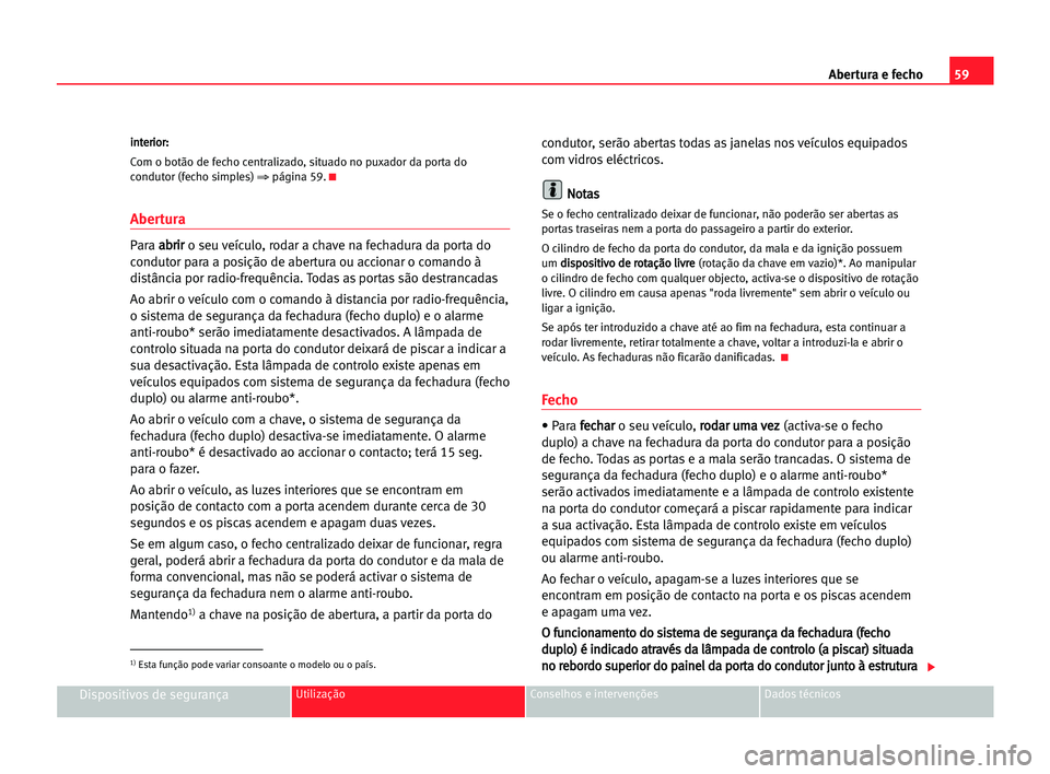 Seat Cordoba 2005 Manual do proprietário (in Portuguese) Abertura e fecho59
Dispositivos de segurançaUtilização Conselhos e intervenções Dados técnicos
i in
nt
te
er
ri
io
or
r:
:
Com o botão de fecho centralizado, situado no puxador da porta do
cond Seat Cordoba 2005 Manual do proprietário (in Portuguese) Abertura e fecho59
Dispositivos de segurançaUtilização Conselhos e intervenções Dados técnicos
i in
nt
te
er
ri
io
or
r:
:
Com o botão de fecho centralizado, situado no puxador da porta do
cond