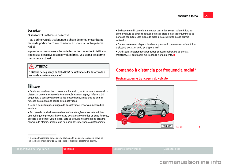 Seat Cordoba 2005 Manual do proprietário (in Portuguese) Abertura e fecho65
Dispositivos de segurançaUtilização Conselhos e intervenções Dados técnicos
D De
es
sa
ac
ct
ti
iv
va
ar
r
O sensor volumétrico se desactiva:
– ao abrir o veículo accionan Seat Cordoba 2005 Manual do proprietário (in Portuguese) Abertura e fecho65
Dispositivos de segurançaUtilização Conselhos e intervenções Dados técnicos
D De
es
sa
ac
ct
ti
iv
va
ar
r
O sensor volumétrico se desactiva:
– ao abrir o veículo accionan