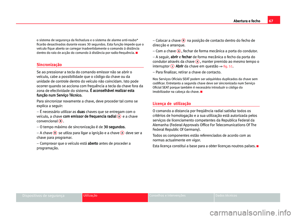 Seat Cordoba 2005 Manual do proprietário (in Portuguese) Abertura e fecho67
Dispositivos de segurançaUtilização Conselhos e intervenções Dados técnicos
o sistema de segurança da fechadura e o sistema de alarme anti-roubo*
ficarão desactivados durant Seat Cordoba 2005 Manual do proprietário (in Portuguese) Abertura e fecho67
Dispositivos de segurançaUtilização Conselhos e intervenções Dados técnicos
o sistema de segurança da fechadura e o sistema de alarme anti-roubo*
ficarão desactivados durant