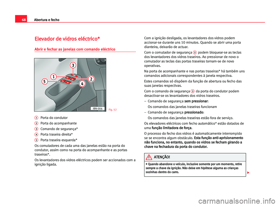 Seat Cordoba 2005 Manual do proprietário (in Portuguese) Abertura e fecho68
E El
le
ev
va
ad
do
or
r dde
e vvi
id
dr
ro
os
s eel
lé
éc
ct
tr
ri
ic
co
o*
*
Abrir e fechar as janelas com comando eléctrico
1Porta do condutor
2Porta do acompanhante
3Comand Seat Cordoba 2005 Manual do proprietário (in Portuguese) Abertura e fecho68
E El
le
ev
va
ad
do
or
r dde
e vvi
id
dr
ro
os
s eel
lé
éc
ct
tr
ri
ic
co
o*
*
Abrir e fechar as janelas com comando eléctrico
1Porta do condutor
2Porta do acompanhante
3Comand