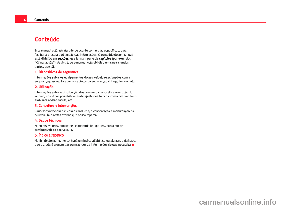 Seat Cordoba 2005 Manual do proprietário (in Portuguese) 6Conteúdo
C
Co
on
nt
te
eú
úd
do
o
Este manual está estruturado de acordo com regras específicas, para
facilitar a procura e obtenção das informações. O conteúdo deste manual
está dividido Seat Cordoba 2005 Manual do proprietário (in Portuguese) 6Conteúdo
C
Co
on
nt
te
eú
úd
do
o
Este manual está estruturado de acordo com regras específicas, para
facilitar a procura e obtenção das informações. O conteúdo deste manual
está dividido