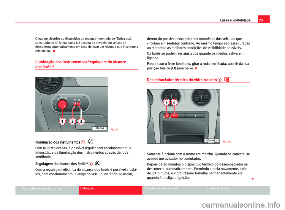 Seat Cordoba 2005 Manual do proprietário (in Portuguese) Luzes e visibilidade75
Dispositivos de segurançaUtilização Conselhos e intervenções Dados técnicos
O equipo eléctrico do dispositivo de reboque* montado de fábrica está
construído de tal for Seat Cordoba 2005 Manual do proprietário (in Portuguese) Luzes e visibilidade75
Dispositivos de segurançaUtilização Conselhos e intervenções Dados técnicos
O equipo eléctrico do dispositivo de reboque* montado de fábrica está
construído de tal for
