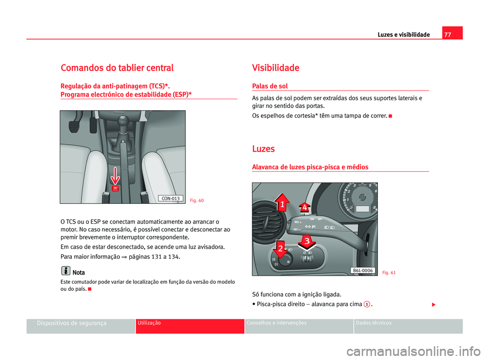 Seat Cordoba 2005 Manual do proprietário (in Portuguese) Luzes e visibilidade77
Dispositivos de segurançaUtilização Conselhos e intervenções Dados técnicos
C Co
om
ma
an
nd
do
os
s ddo
o tta
ab
bl
li
ie
er
r cce
en
nt
tr
ra
al
l
Regulação da anti-pa Seat Cordoba 2005 Manual do proprietário (in Portuguese) Luzes e visibilidade77
Dispositivos de segurançaUtilização Conselhos e intervenções Dados técnicos
C Co
om
ma
an
nd
do
os
s ddo
o tta
ab
bl
li
ie
er
r cce
en
nt
tr
ra
al
l
Regulação da anti-pa