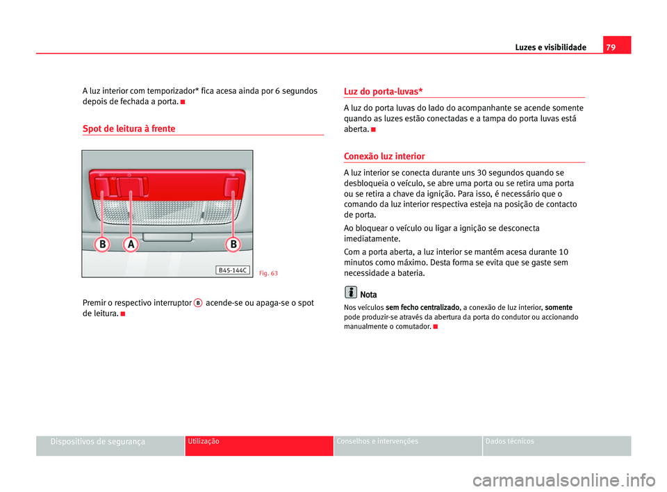 Seat Cordoba 2005 Manual do proprietário (in Portuguese) Luzes e visibilidade79
Dispositivos de segurançaUtilização Conselhos e intervenções Dados técnicos
A luz interior com temporizador* fica acesa ainda por 6 segundos
depois de fechada a porta.
K
S Seat Cordoba 2005 Manual do proprietário (in Portuguese) Luzes e visibilidade79
Dispositivos de segurançaUtilização Conselhos e intervenções Dados técnicos
A luz interior com temporizador* fica acesa ainda por 6 segundos
depois de fechada a porta.
K
S
