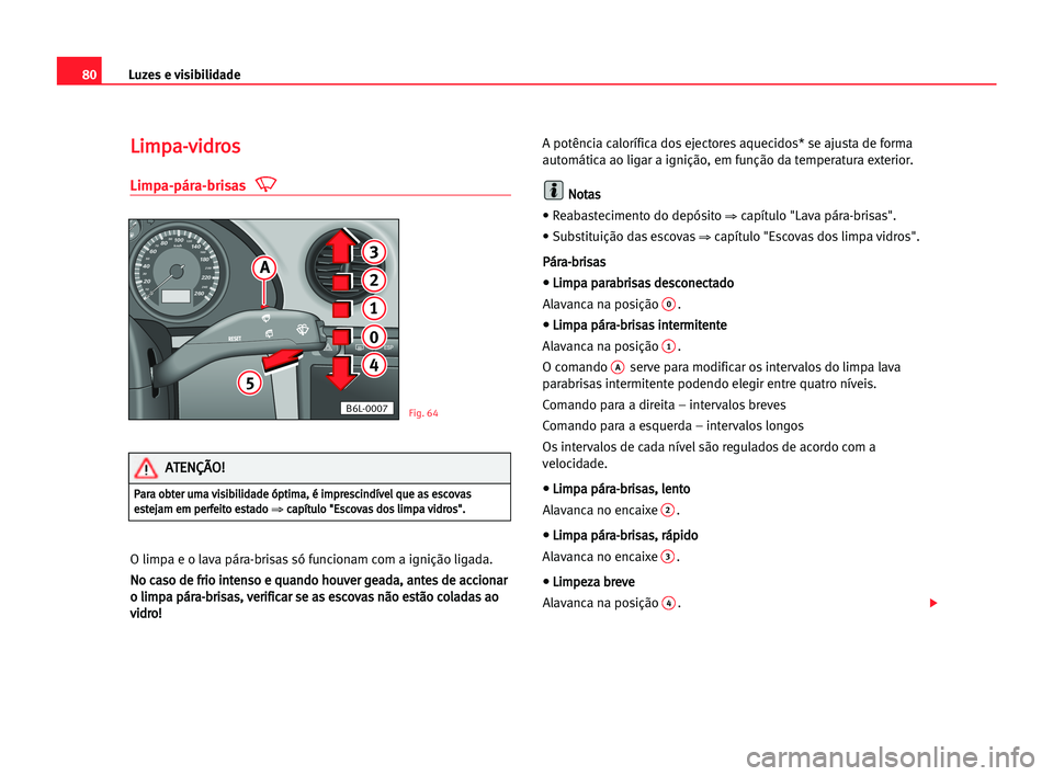 Seat Cordoba 2005 Manual do proprietário (in Portuguese) Luzes e visibilidade80
L Li
im
mp
pa
a-
-v
vi
id
dr
ro
os
s
Limpa-pára-brisas
O limpa e o lava pára-brisas só funcionam com a ignição ligada.
N No
o cca
as
so
o dde
e ffr
ri
io
o iin
nt
te
en
ns
Seat Cordoba 2005 Manual do proprietário (in Portuguese) Luzes e visibilidade80
L Li
im
mp
pa
a-
-v
vi
id
dr
ro
os
s
Limpa-pára-brisas
O limpa e o lava pára-brisas só funcionam com a ignição ligada.
N No
o cca
as
so
o dde
e ffr
ri
io
o iin
nt
te
en
ns