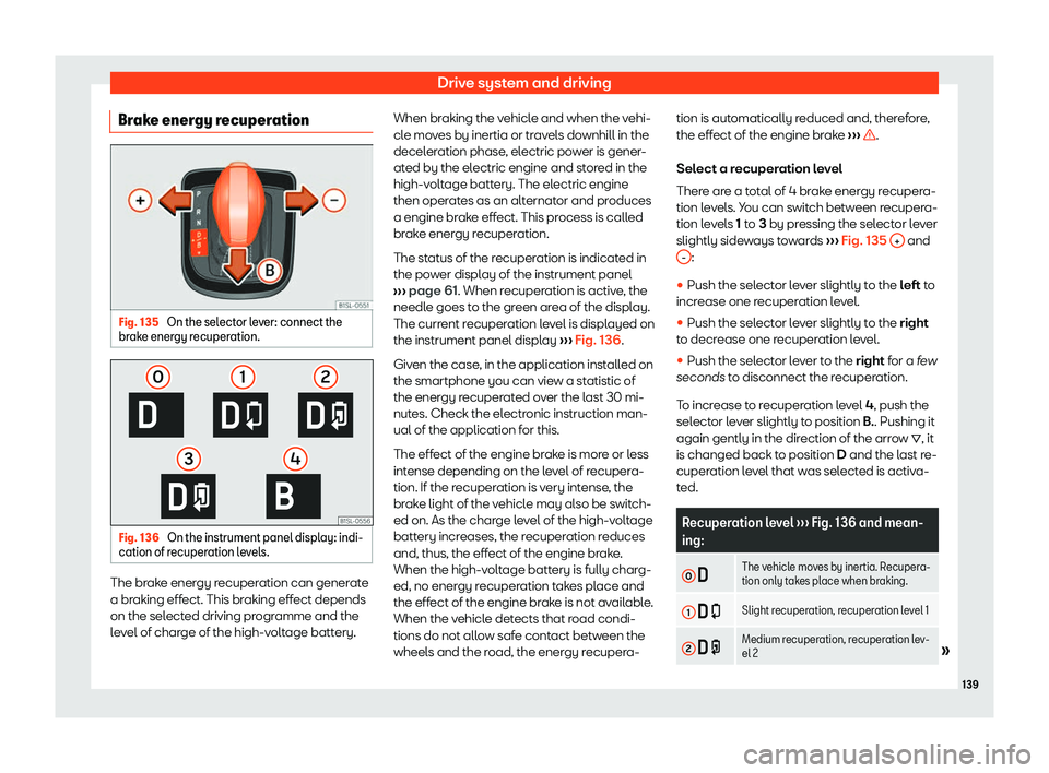 Seat Mii electric 2019 Owners Manual Drive system and driving
Brake energy recuperation Fig. 135
On the selector lever: connect the
br ak
e energy recuperation. Fig. 136
On the instrument panel display: indi-
cation of r ecuper
ation Seat Mii electric 2019 Owners Manual Drive system and driving
Brake energy recuperation Fig. 135
On the selector lever: connect the
br ak
e energy recuperation. Fig. 136
On the instrument panel display: indi-
cation of r ecuper
ation