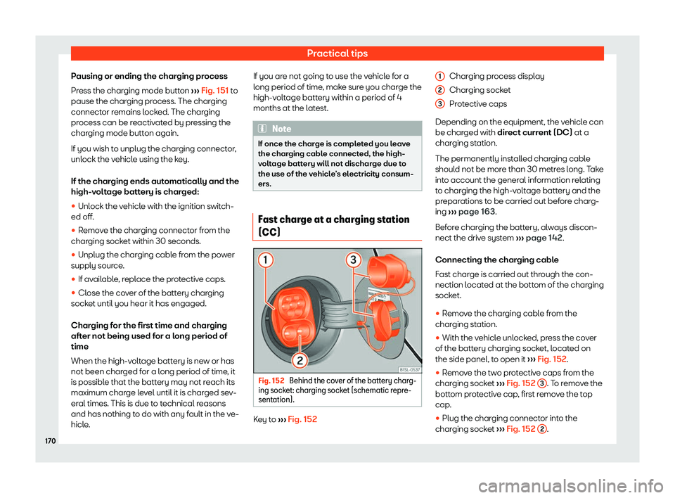 Seat Mii electric 2019  Owners Manual Practical tips
Pausing or ending the charging process
Pr ess the char
ging mode button  ››› Fig. 151 to
pause the charging process. The charging
connector remains locked. The charging
process ca