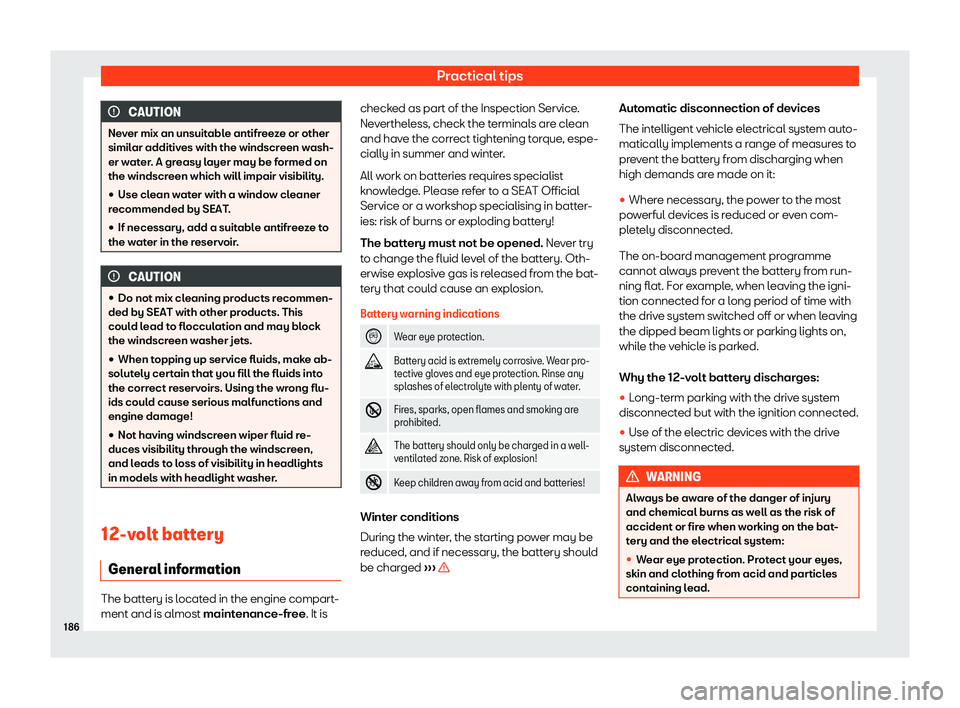 Seat Mii electric 2019  Owners Manual Practical tips
CAUTION
Never mix an unsuitable antifreeze or other
simil ar additiv
es with the windscreen wash-
er water. A greasy layer may be formed on
the windscreen which will impair visibility.
