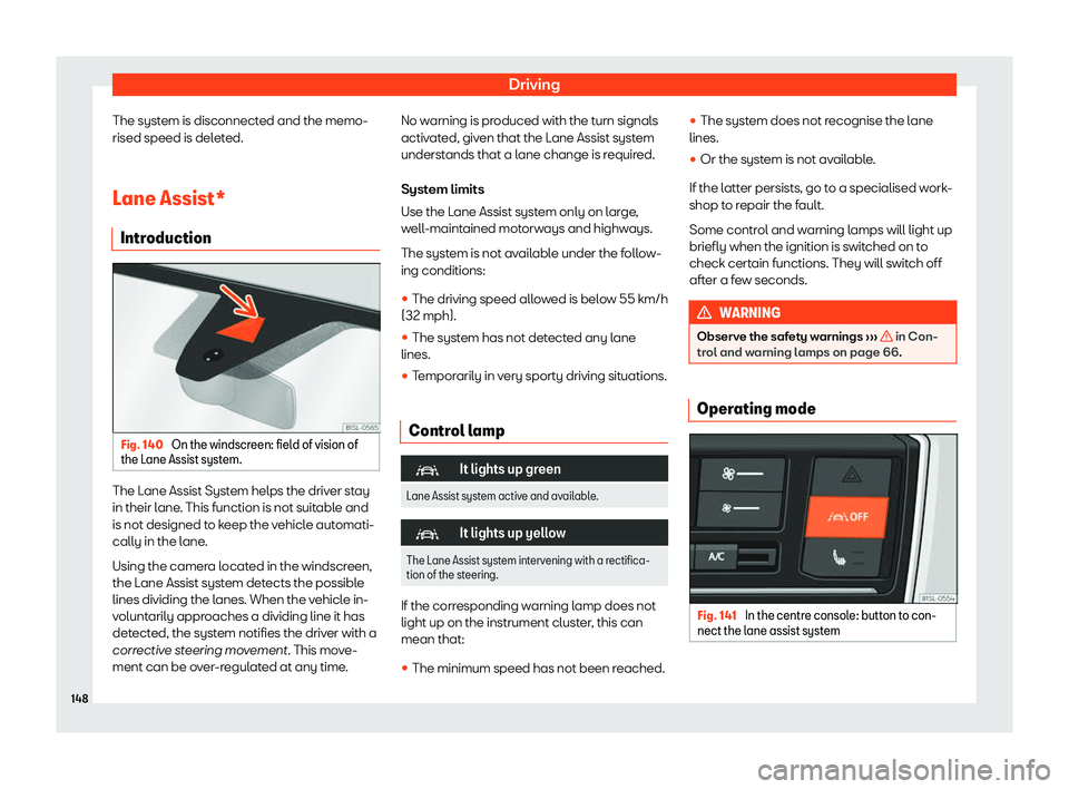Seat Mii electric 2020  Owners manual Driving
The system is disconnected and the memo-
rised speed is del et
ed.
L
ane Assist*
Introduction Fig. 140 
On the windscreen: field of vision of
the L ane Assist syst
em.The Lane Assist System he