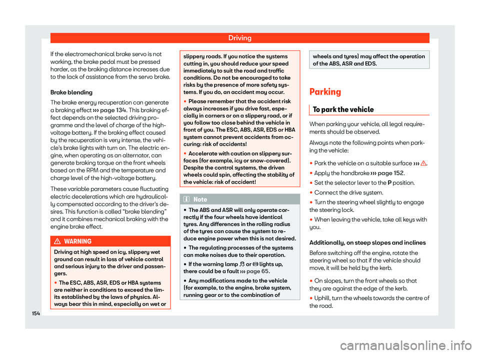 Seat Mii electric 2020  Owners manual Driving
If the electromechanical brake servo is not
w orking, the br
ak
e pedal must be pressed
harder, as the braking distance increases due
to the lack of assistance from the servo brake.
Brake blen