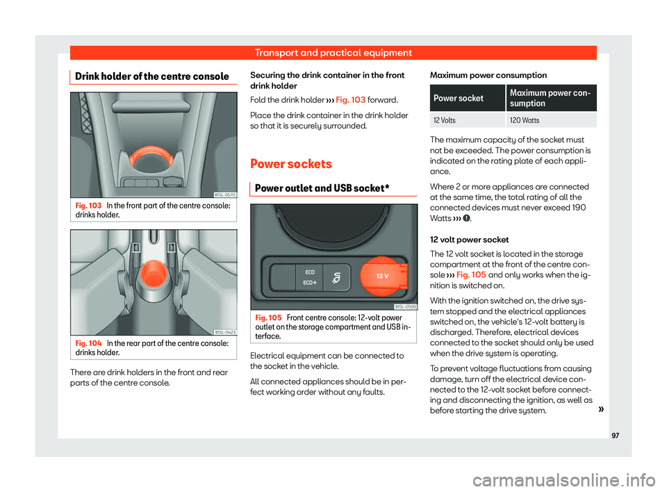 Seat Mii electric 2020  Owners manual Transport and practical equipment
Drink holder of the centre console Fig. 103 
In the front part of the centre console:
drinks hol der. Fig. 104 
In the rear part of the centre console:
drinks hol der