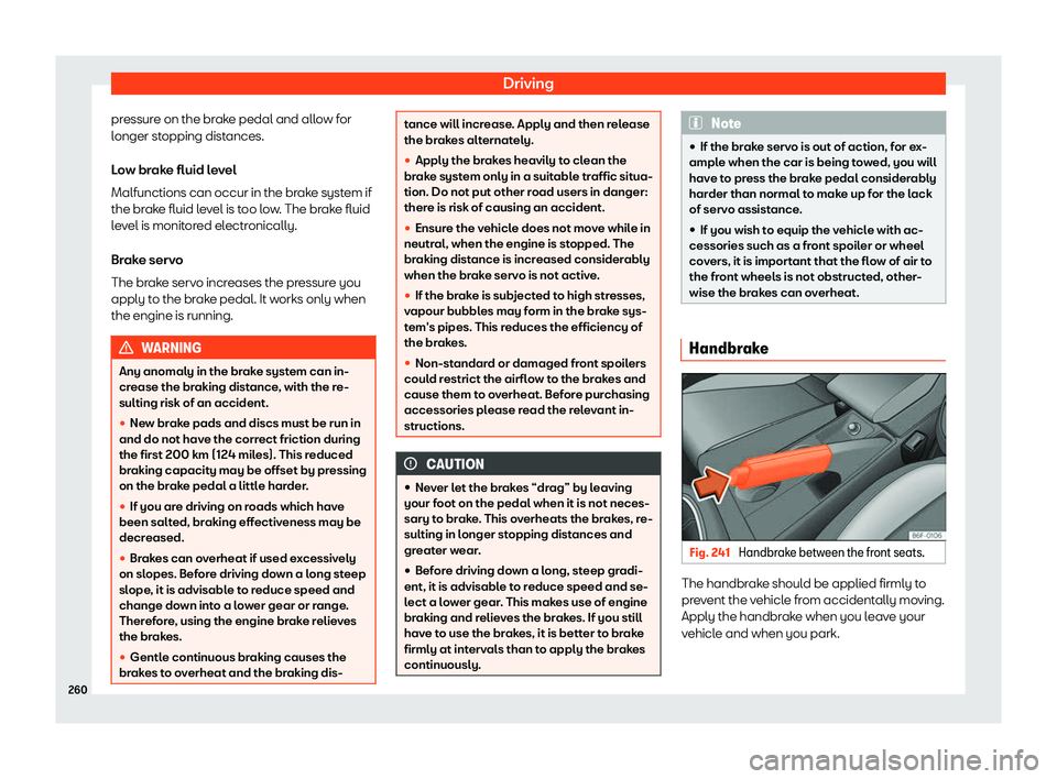 Seat Ibiza 2019  Owners manual Driving
pressure on the brake pedal and allow for
l onger st
opping dist ances.
L o
w brake fluid level
Malfunctions can occur in the brake system if
the brake fluid level is too low. The brake fluid
