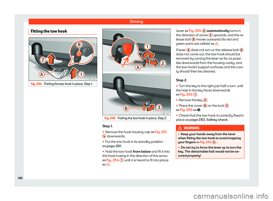 Seat Ibiza 2019  Owners manual Driving
Fitting the tow hook Fig. 254 
Putting the tow hook in place. Step 1. Fig. 255 
Putting the tow hook in place. Step 2. Step 1.
