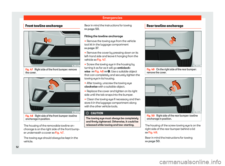 Seat Ibiza 2019  Owners manual Emergencies
Front towline anchorage Fig. 47 
Right side of the front bumper: remove
the co ver
. Fig. 48 
Right side of the front bumper: towline
anchor age in position. The housing of the removable t