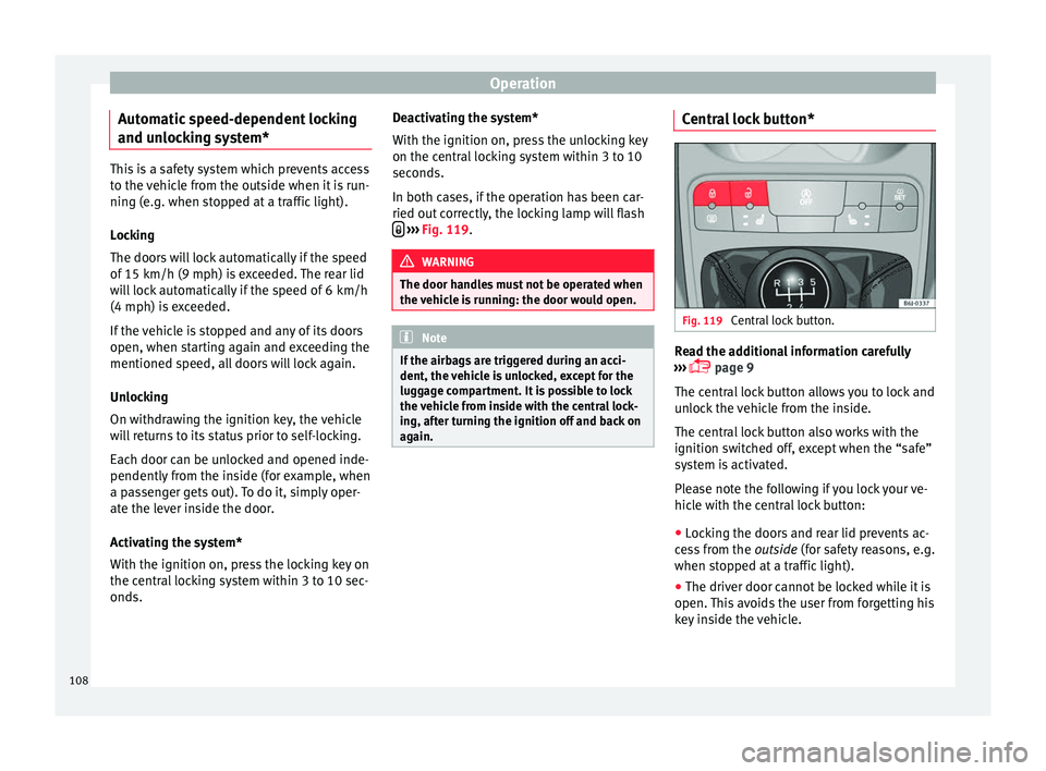 Seat Ibiza SC 2016  Owners manual Operation
Automatic speed-dependent locking
and u n
loc
king system*This is a safety system which prevents access
to the 
v

ehicle from the outside when it is run-
ning (e.g. when stopped at a traffi