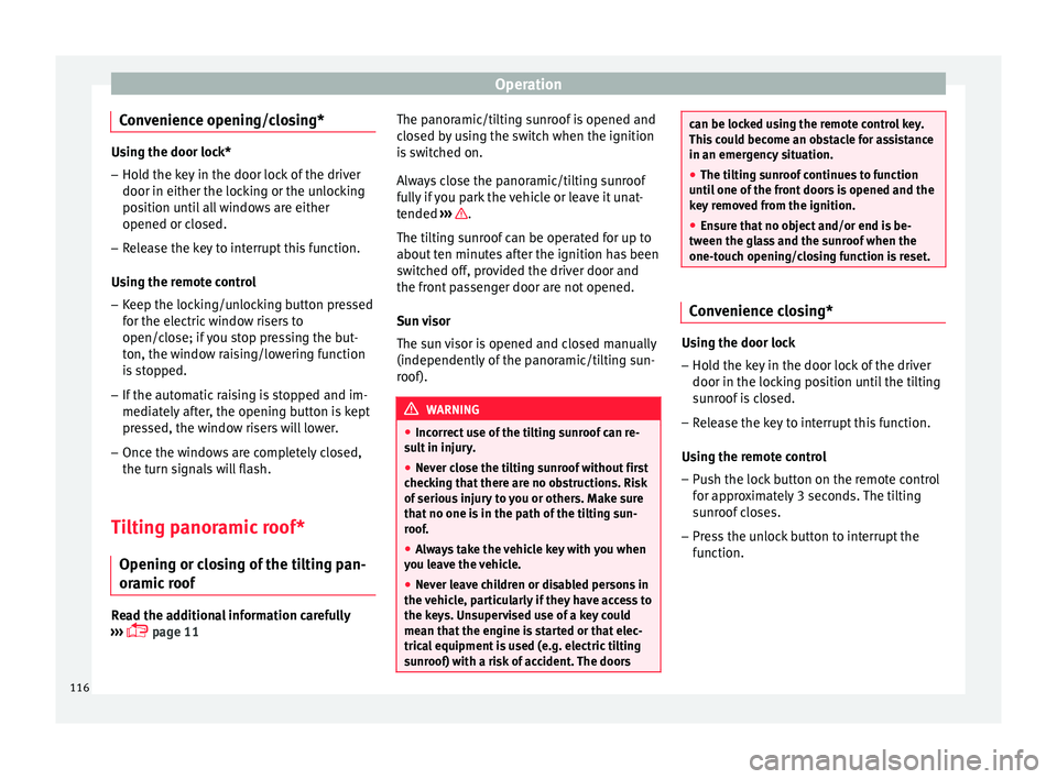 Seat Ibiza SC 2016  Owners manual Operation
Convenience opening/closing* Using the door lock*
– Hold the key in the door lock of the driver
door in either the lock in
g or the unlocking
position until all windows are either
opened o