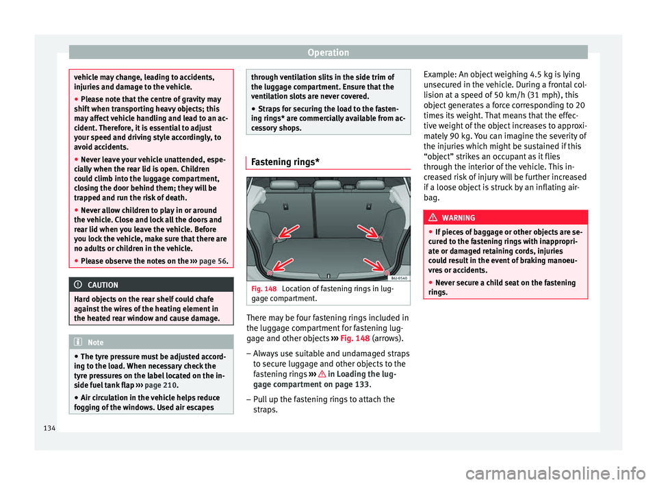 Seat Ibiza SC 2016  Owners manual Operation
vehicle may change, leading to accidents,
injuries
 and d
amage to the vehicle.
● Please note that the centre of gravity may
shift when tr
 ansporting heavy objects; this
may affect vehicl