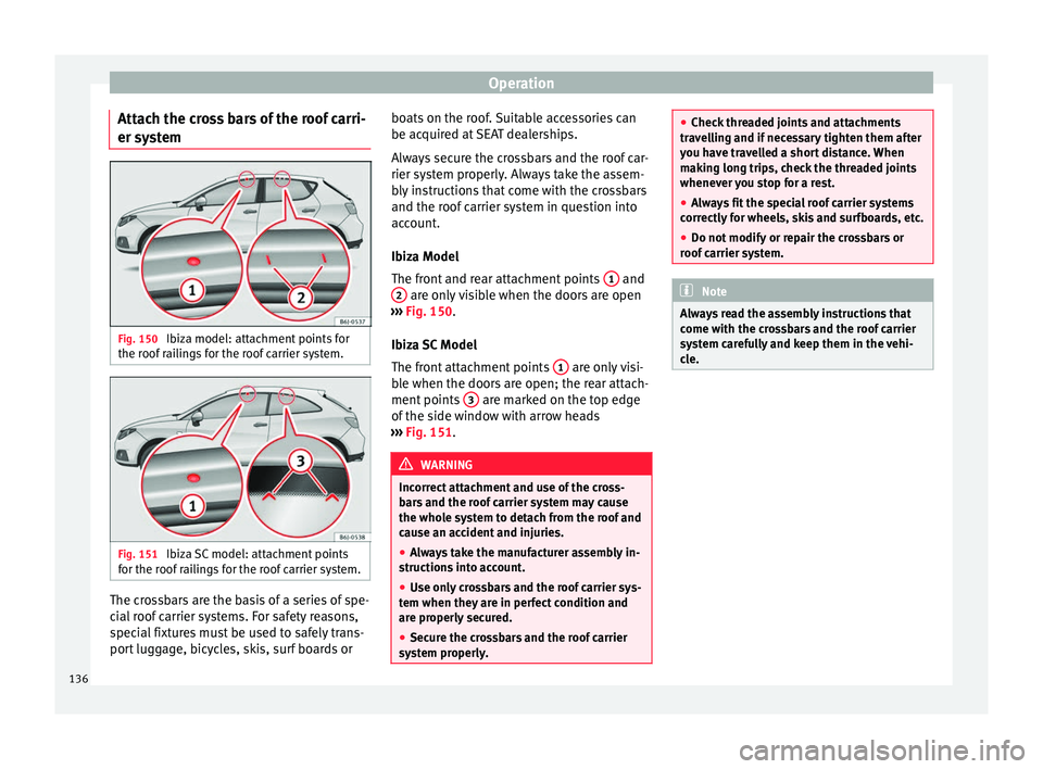 Seat Ibiza SC 2016  Owners manual Operation
Attach the cross bars of the roof carri-
er sy s
t
em Fig. 150 
Ibiza model: attachment points for
the r oof
 r

ailings for the roof carrier system. Fig. 151 
Ibiza SC model: attachment poi