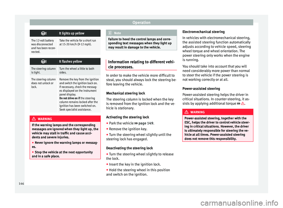 Seat Ibiza SC 2016  Owners manual Operation
It lights up yellow
The 12-volt battery
was disconnected
and has been recon-
nected.Take the vehicle for a short run
at 15-20 km/h (9-12 mph).

It flashes yellow
The steering column
is