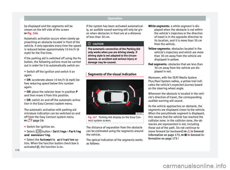 Seat Ibiza SC 2016  Owners manual Operation
be displayed and the segments will be
sho wn on the l
ef
t side of the screen
›››  Fig. 166.
Automatic activation occurs when slowly ap-
proaching an obstacle located in front of the
v