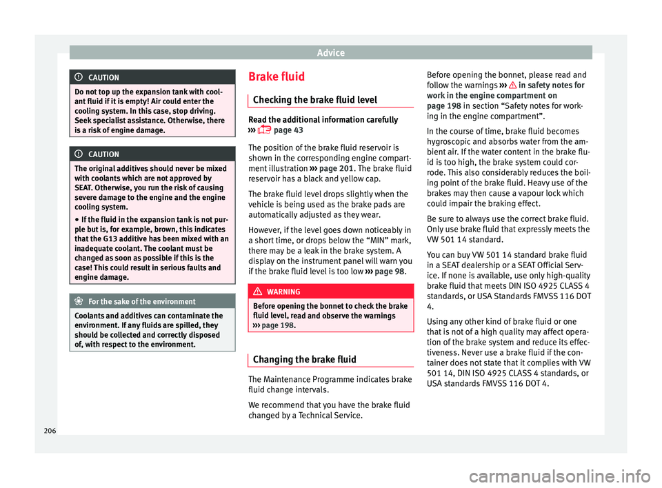 Seat Ibiza SC 2016  Owners manual Advice
CAUTION
Do not top up the expansion tank with cool-
ant fluid if  it
 is empty! Air could enter the
cooling system. In this case, stop driving.
Seek specialist assistance. Otherwise, there
is a
