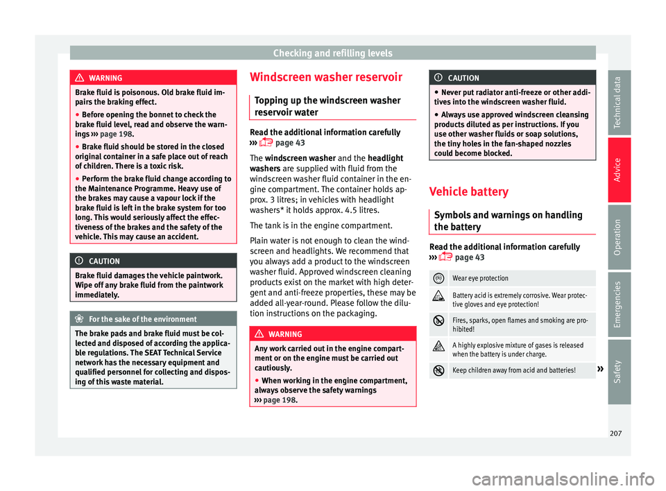 Seat Ibiza SC 2016  Owners manual Checking and refilling levels
WARNING
Brake fluid is poisonous. Old brake fluid im-
pair s
 the braking effect.
● Before opening the bonnet to check the
brake fluid l
 evel, read and observe the war