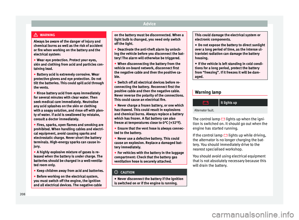 Seat Ibiza SC 2016  Owners manual Advice
WARNING
Always be aware of the danger of injury and
chemic a
l burns as well as the risk of accident
or fire when working on the battery and the
electrical system:
● Wear eye protection. Prot