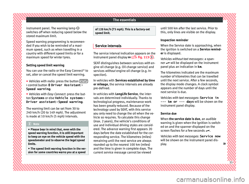 Seat Ibiza SC 2016  Owners manual The essentials
instrument panel. The warning lamp  
sw it
c
hes off when reducing speed below the
stored maximum limit.
Speed warning programming is recommen-
ded if you wish to be reminded of a ma