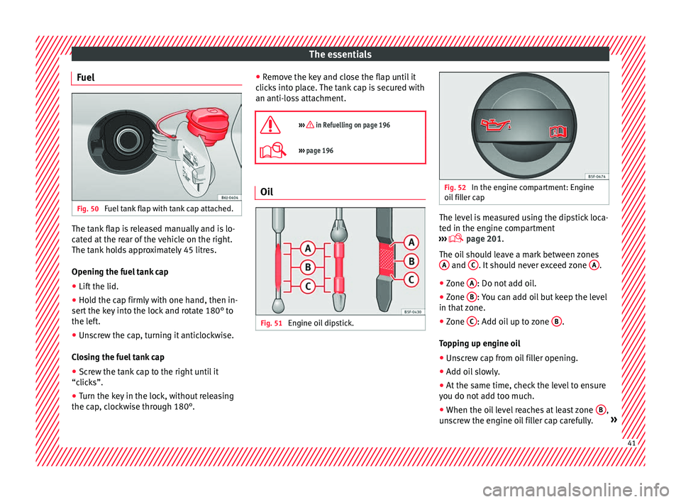 Seat Ibiza SC 2016  Owners manual The essentials
Fuel Fig. 50 
Fuel tank flap with tank cap attached. The tank flap is released manually and is lo-
c
at
ed at
 the rear of the vehicle on the right.
The tank holds approximately 45 litr