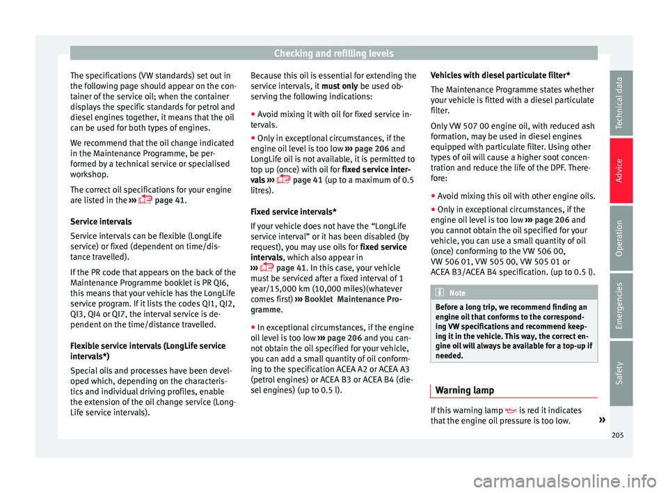 Seat Ibiza ST 2016  Owners manual Checking and refilling levels
The specifications (VW standards) set out in
the f o
llo
wing page should appear on the con-
tainer of the service oil; when the container
displays the specific standards