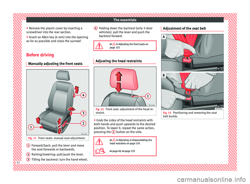 Seat Ibiza SC 2015  Owners manual The essentials
● Remo
v
e the plastic cover by inserting a
screwdriver into the rear section.
● Insert an Allen key (4 mm) into the opening
as f
 ar as possible and close the sunroof.
Before drivi
