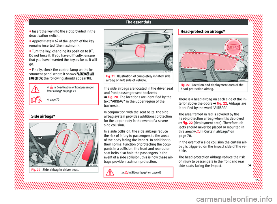 Seat Ibiza SC 2015  Owners manual The essentials
● Inser
t
 the key into the slot provided in the
deactivation switch.
● Approximately ¾ of the length of the key
remain
 s inserted (the maximum).
● Turn the key, changing its po