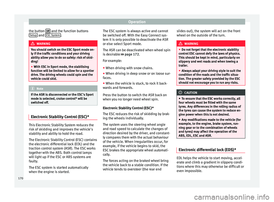 Seat Ibiza SC 2015  Owners manual Operation
the button  
  and the function buttons
Set up  and 
E
SC
  System .
WARNING
You should switch on the ESC Sport mode on-
ly if  the tr

affic conditions and your driving
ability all