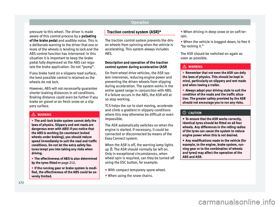 Seat Ibiza SC 2015  Owners manual Operation
pressure to this wheel. The driver is made
a w
ar
e of this control process by a  pulsating
of the brake pedal  and audible noise. This is
a deliberate warning to the driver that one or
more