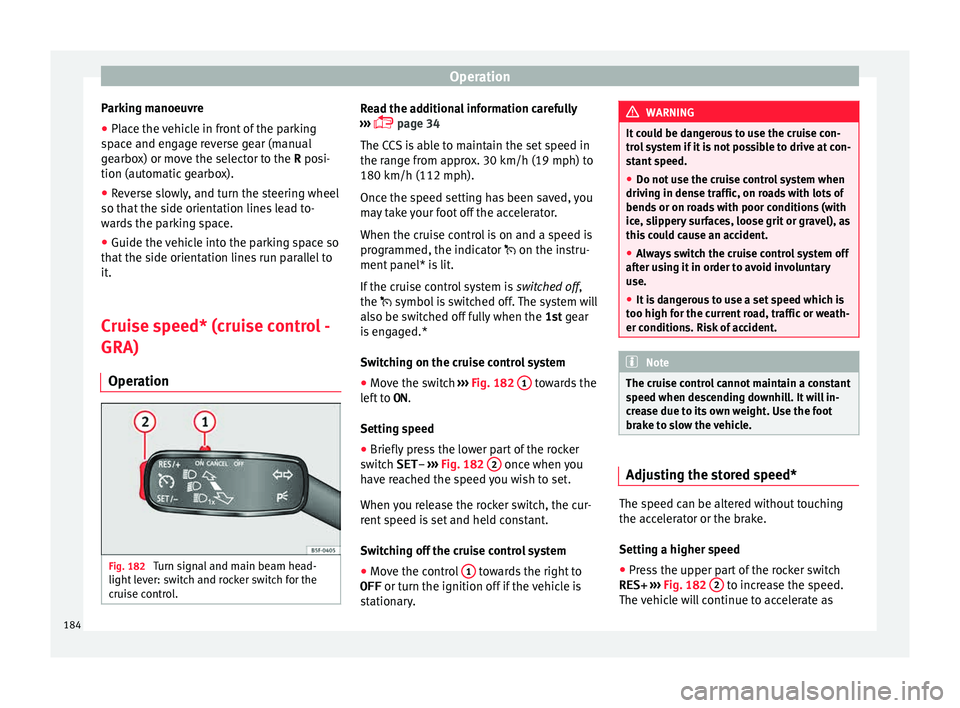 Seat Ibiza SC 2015  Owners manual Operation
Parking manoeuvre
● Place the vehicle in front of the parking
s p
ac
e and engage reverse gear (manual
gearbox) or move the selector to the R posi-
tion (automatic gearbox).
● Reverse sl
