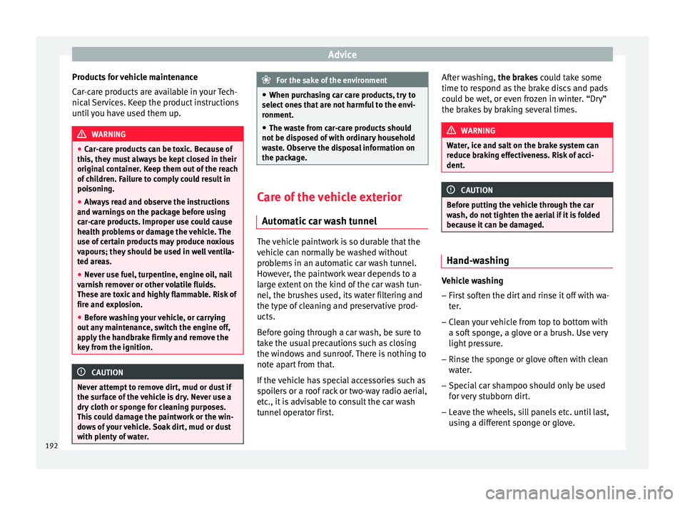 Seat Ibiza SC 2015  Owners manual Advice
Products for vehicle maintenance
C ar
-c
are products are available in your Tech-
nical Services. Keep the product instructions
until you have used them up. WARNING
● Car -c

are products can