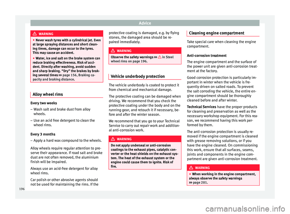 Seat Ibiza SC 2015  Owners manual Advice
WARNING
● Never w a
sh tyres with a cylindrical jet. Even
at large spraying distances and short clean-
ing times, damage can occur to the tyres.
This may cause an accident.
● Water, ice and